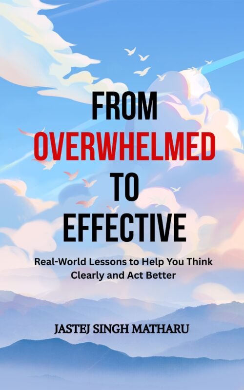 From Overwhelmed to Effective: Real World Lessons to Help You Think Clearly and Act Better